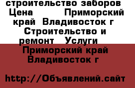 строительство заборов › Цена ­ 150 - Приморский край, Владивосток г. Строительство и ремонт » Услуги   . Приморский край,Владивосток г.